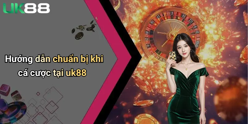 Thể Thao UK88 4 Hướng dẫn chuẩn bị khi cá cược tại uk88