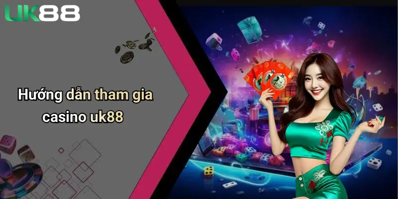 Hướng dẫn tham gia casino uk88