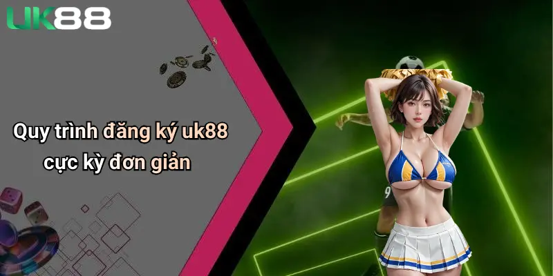 Quy trình đăng ký uk88 cực kỳ đơn giản
